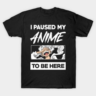 I paused my anime to be here T-Shirt